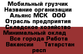 Мобильный грузчик › Название организации ­ Альянс-МСК, ООО › Отрасль предприятия ­ Складское хозяйство › Минимальный оклад ­ 1 - Все города Работа » Вакансии   . Татарстан респ.